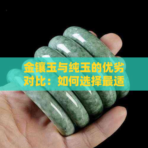 金镶玉与纯玉的优劣对比：如何选择最适合您的玉石饰品？