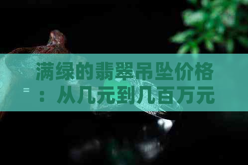 满绿的翡翠吊坠价格：从几元到几百万元，如何鉴别和购买？