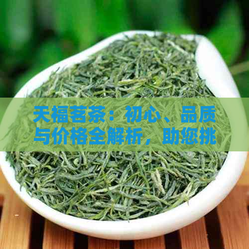 天福茗茶：初心、品质与价格全解析，助您挑选满意的茶叶