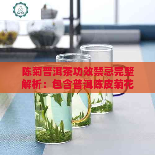 陈菊普洱茶功效禁忌完整解析：包含普洱陈皮菊花茶的功效作用及注意事项