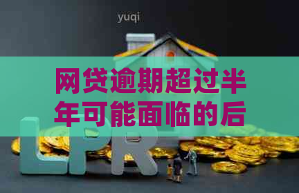 网贷逾期超过半年可能面临的后果与解决方案全面解析