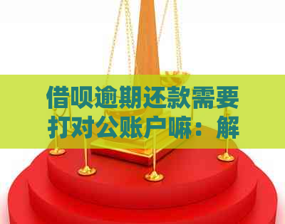 借呗逾期还款需要打对公账户嘛：解决办法与安全风险分析