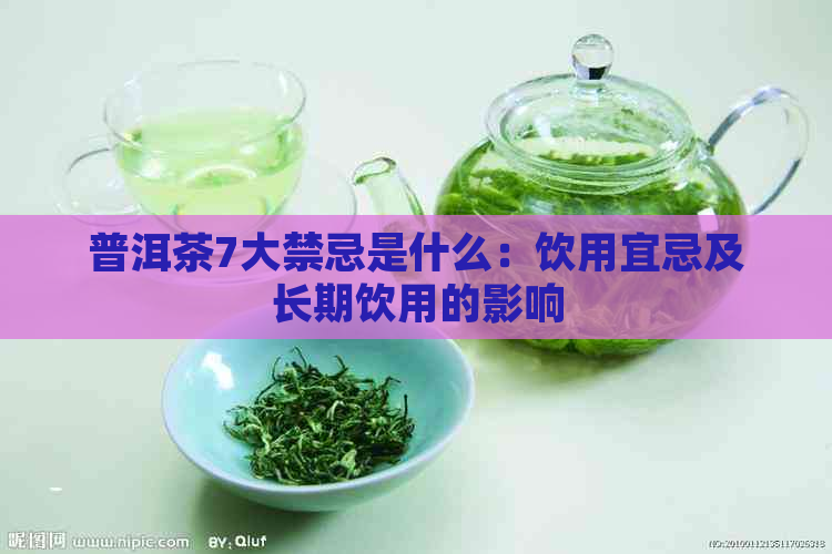 普洱茶7大禁忌是什么：饮用宜忌及长期饮用的影响