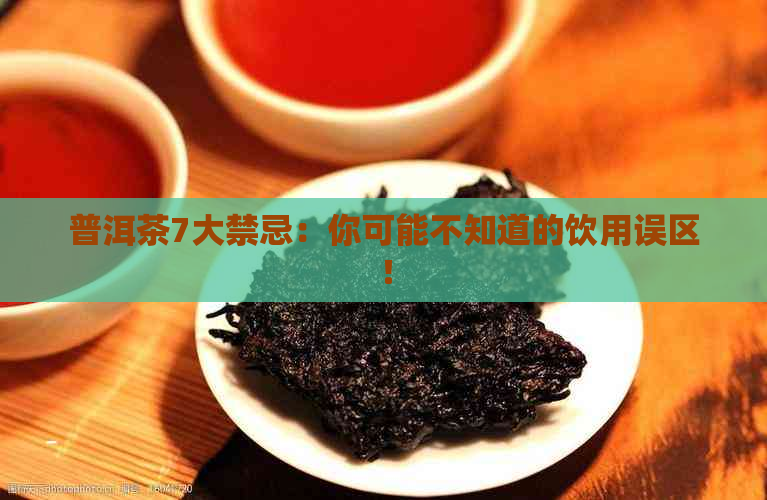 普洱茶7大禁忌：你可能不知道的饮用误区！