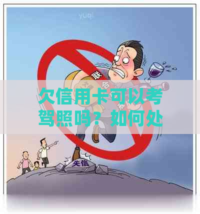 欠信用卡可以考驾照吗？如何处理？