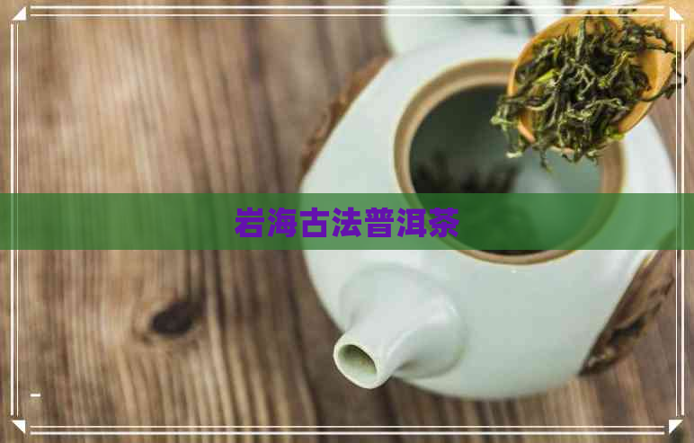 岩海古法普洱茶