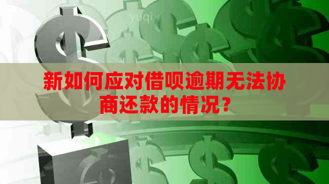 新如何应对借呗逾期无法协商还款的情况？