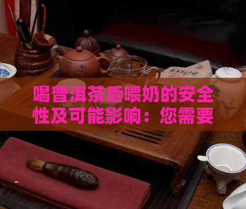 喝普洱茶后喂奶的安全性及可能影响：您需要了解的全面信息