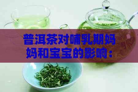 普洱茶对哺乳期妈妈和宝宝的影响：可以饮用吗？