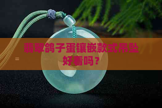 翡翠鸽子蛋镶嵌款式吊坠好看吗？