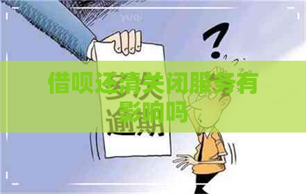 借呗还清关闭服务有影响吗