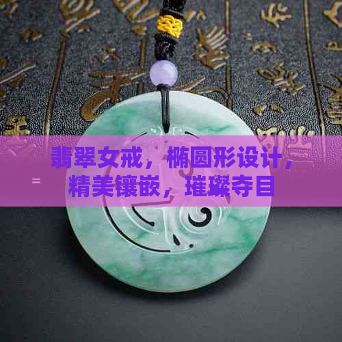 翡翠女戒，椭圆形设计，精美镶嵌，璀璨夺目