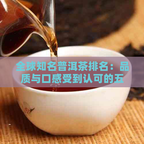 全球知名普洱茶排名：品质与口感受到认可的五大茶叶巨头