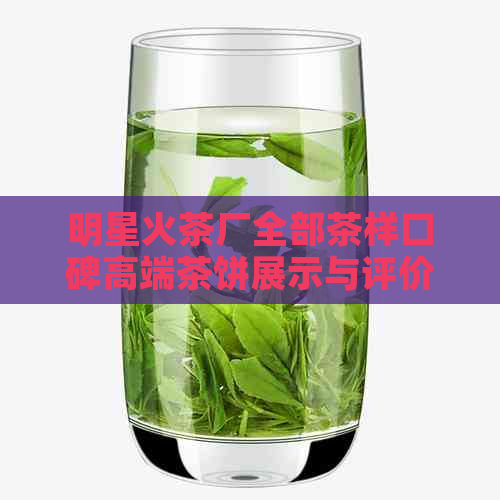 明星火茶厂全部茶样口碑高端茶饼展示与评价