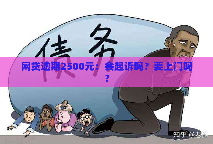 网贷逾期2500元：会起诉吗？要上门吗？