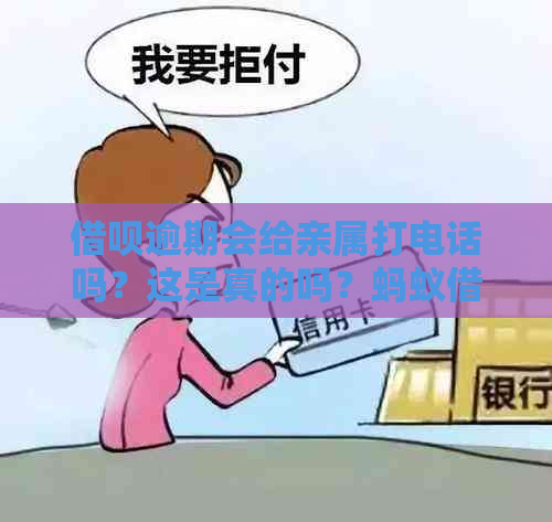 借呗逾期会给亲属打电话吗？这是真的吗？蚂蚁借呗逾期会不会通知亲朋好友？