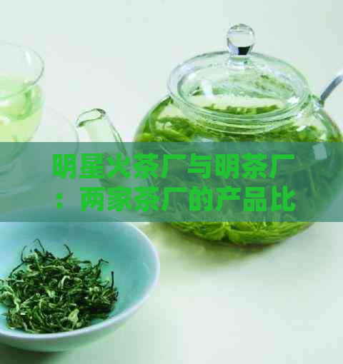 明星火茶厂与明茶厂：两家茶厂的产品比较和特色分析