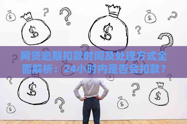 网贷逾期扣款时间及处理方式全面解析：24小时内是否会扣款？如何办理？