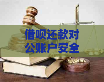 借呗还款对公账户安全疑问：具体信息、被骗应对策略