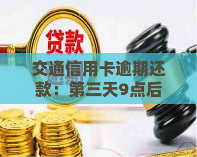 交通信用卡逾期还款：第三天9点后是否允还款？解答所有相关问题