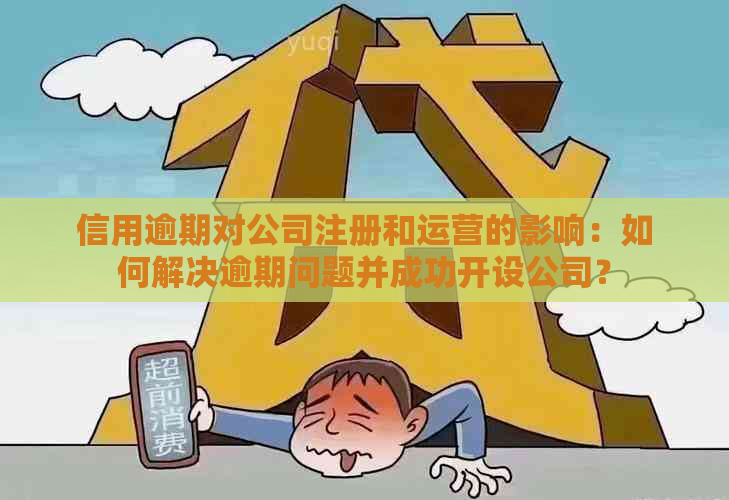 信用逾期对公司注册和运营的影响：如何解决逾期问题并成功开设公司？