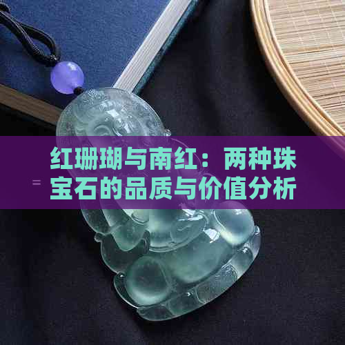 红珊瑚与南红：两种珠宝石的品质与价值分析