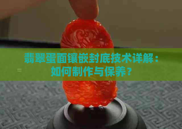 翡翠蛋面镶嵌封底技术详解：如何制作与保养？