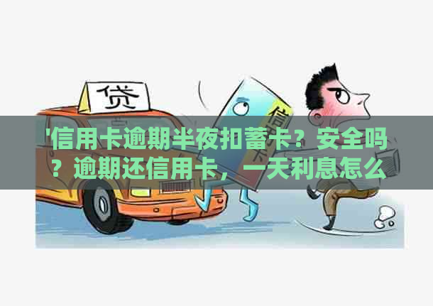 '信用卡逾期半夜扣蓄卡？安全吗？逾期还信用卡，一天利息怎么算？'