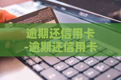 逾期还信用卡-逾期还信用卡有什么影响