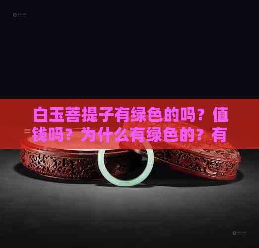 白玉菩提子有绿色的吗？值钱吗？为什么有绿色的？有黄色的吗？