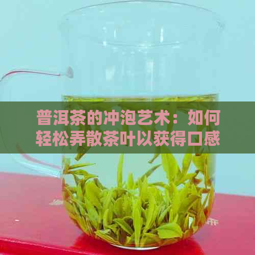 普洱茶的冲泡艺术：如何轻松弄散茶叶以获得口感