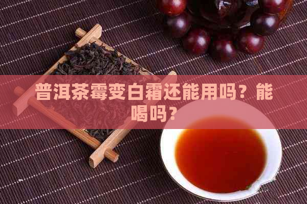 普洱茶霉变白霜还能用吗？能喝吗？