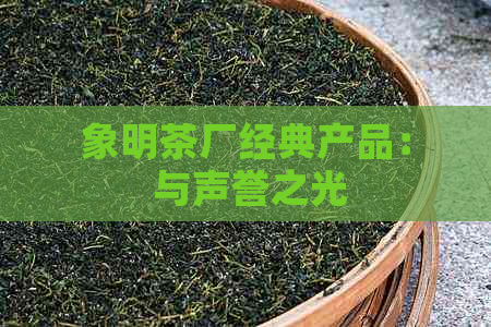 象明茶厂经典产品： 与声誉之光