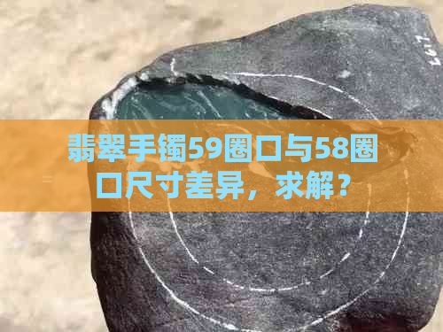 翡翠手镯59圈口与58圈口尺寸差异，求解？