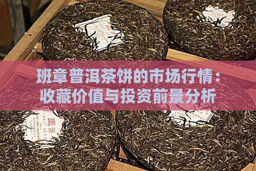 班章普洱茶饼的市场行情：收藏价值与投资前景分析