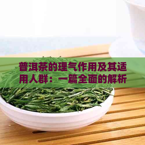 普洱茶的理气作用及其适用人群：一篇全面的解析