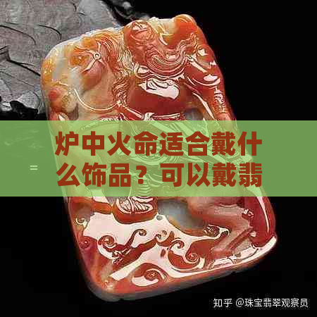 炉中火命适合戴什么饰品？可以戴翡翠和玉吗？