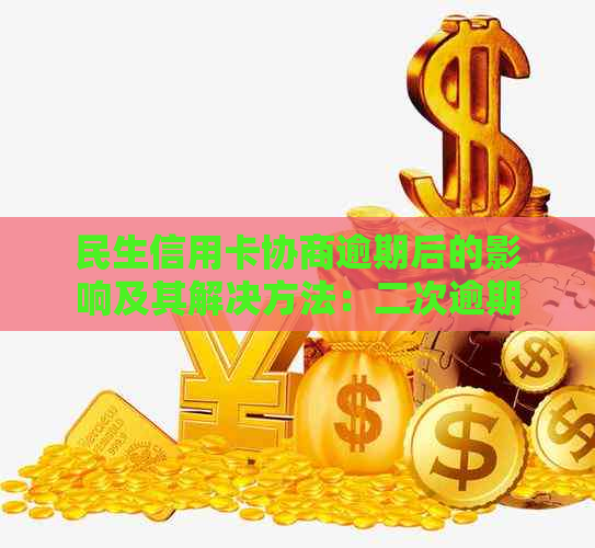 民生信用卡协商逾期后的影响及其解决方法：二次逾期是否会更严重？