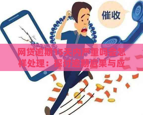 网贷逾期15天内严重吗会怎样处理：探讨逾期后果与应对策略