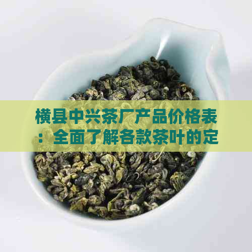 横县中兴茶厂产品价格表：全面了解各款茶叶的定价与优，轻松选购理想茶品