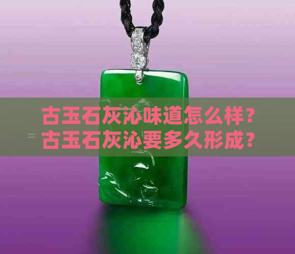 古玉石灰沁味道怎么样？古玉石灰沁要多久形成？