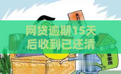 网贷逾期15天后收到已还清信息？原因揭秘及可能影响，如何解决？