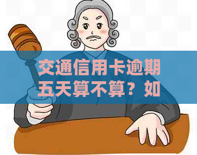 交通信用卡逾期五天算不算？如果超过五天会怎么样？