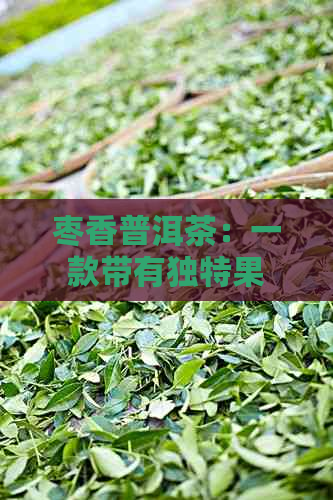 枣香普洱茶：一款带有独特果香的醇厚口感体验