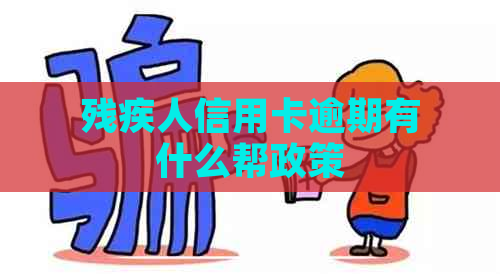 残疾人信用卡逾期有什么帮政策