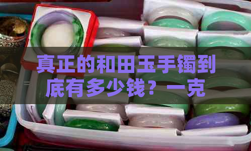 真正的和田玉手镯到底有多少钱？一克、一个的价格解析