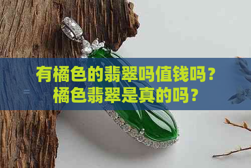 有橘色的翡翠吗值钱吗？橘色翡翠是真的吗？