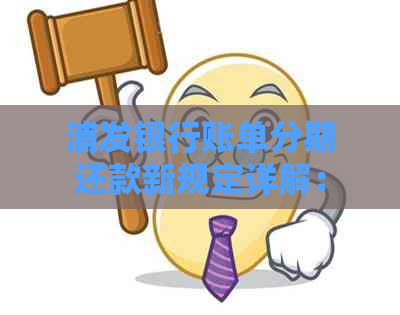 浦发银行账单分期还款新规定详解：提前还款、手续费、利息等相关问题解答