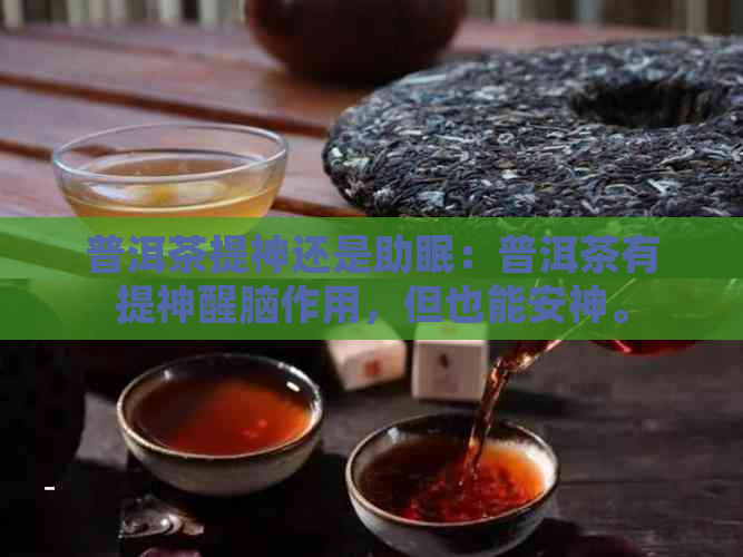 普洱茶提神还是助眠：普洱茶有提神醒脑作用，但也能安神。