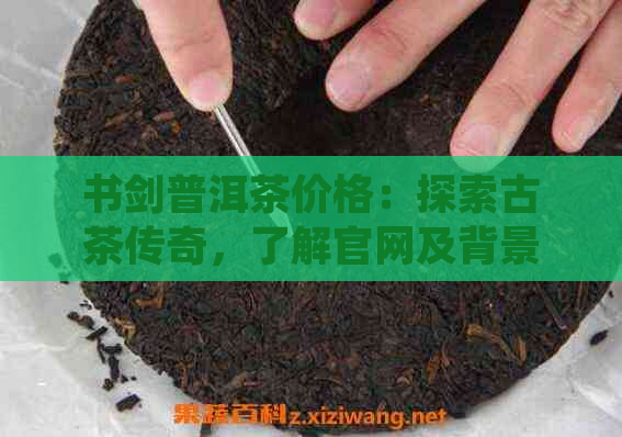 书剑普洱茶价格：探索古茶传奇，了解官网及背景。